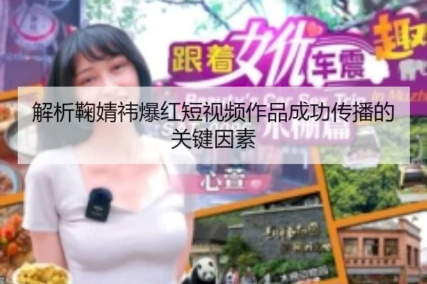 解析鞠婧祎爆红短视频作品成功传播的关键因素